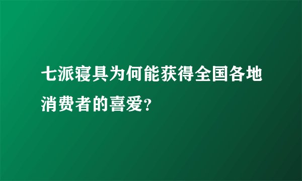 七派寝具为何能获得全国各地消费者的喜爱？
