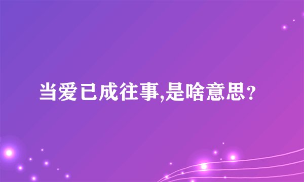 当爱已成往事,是啥意思？