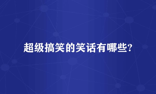 超级搞笑的笑话有哪些?