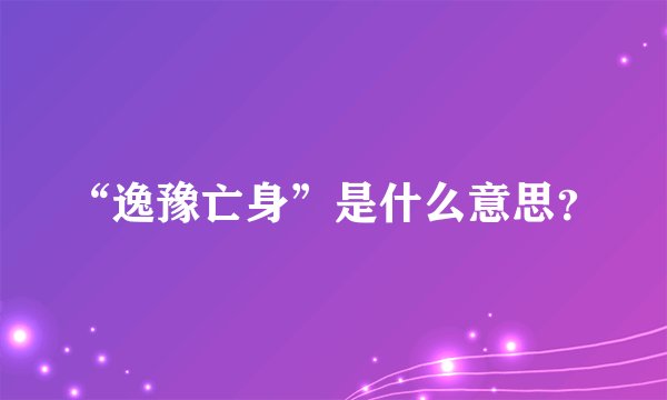 “逸豫亡身”是什么意思？