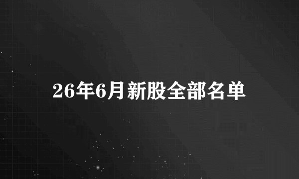 26年6月新股全部名单