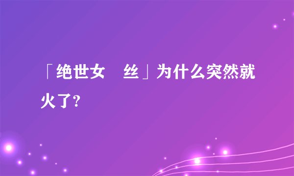 「绝世女屌丝」为什么突然就火了?