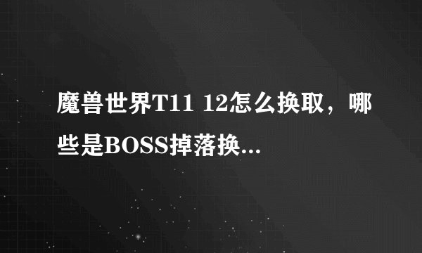 魔兽世界T11 12怎么换取，哪些是BOSS掉落换取。哪些可以正义换取。详解！