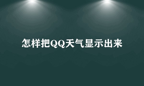 怎样把QQ天气显示出来