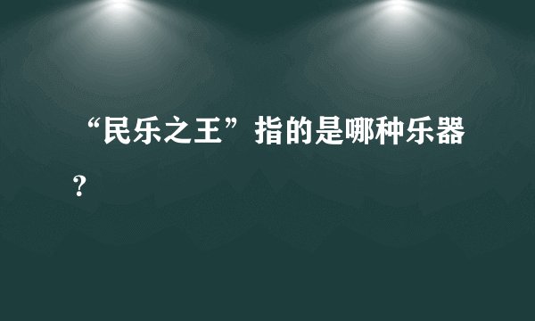 “民乐之王”指的是哪种乐器？