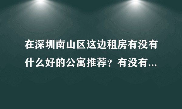 在深圳南山区这边租房有没有什么好的公寓推荐？有没有人清楚？