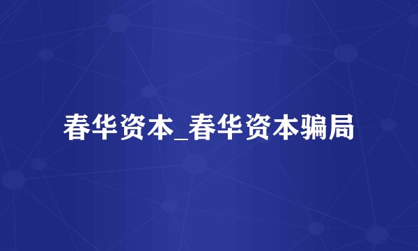 春华资本_春华资本骗局