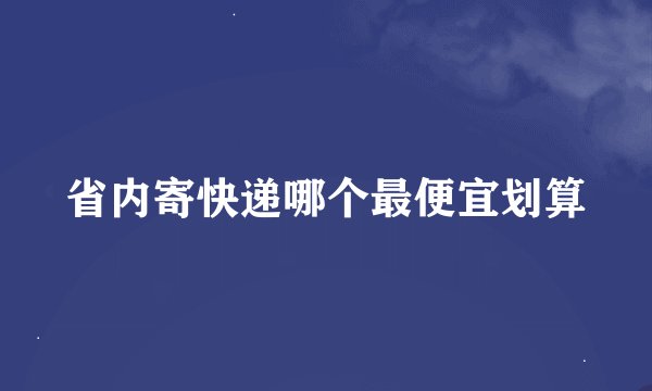 省内寄快递哪个最便宜划算