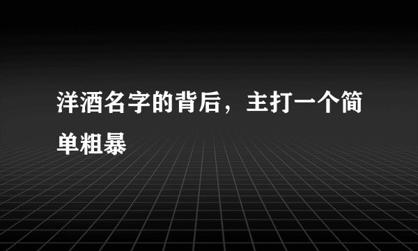 洋酒名字的背后，主打一个简单粗暴