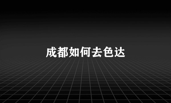 成都如何去色达