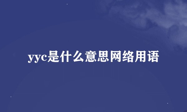 yyc是什么意思网络用语