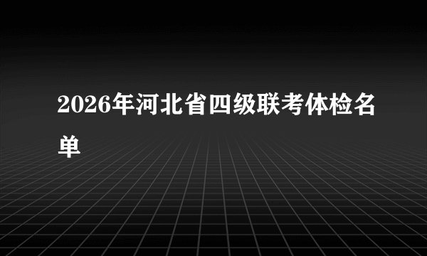2026年河北省四级联考体检名单