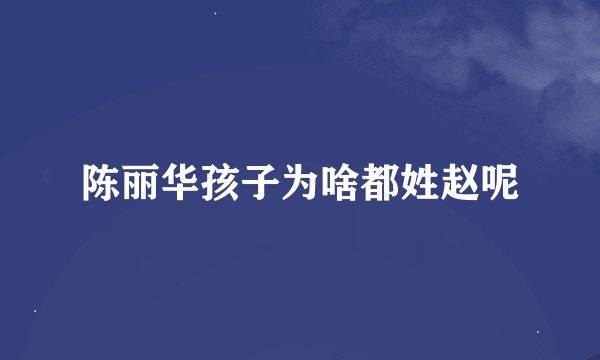 陈丽华孩子为啥都姓赵呢