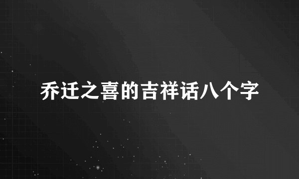 乔迁之喜的吉祥话八个字