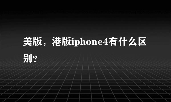 美版,港版iphone4有什么区别?