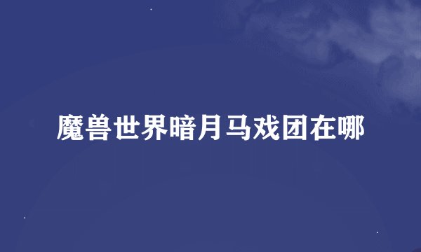 魔兽世界暗月马戏团在哪