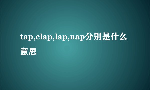 tap,clap,lap,nap分别是什么意思