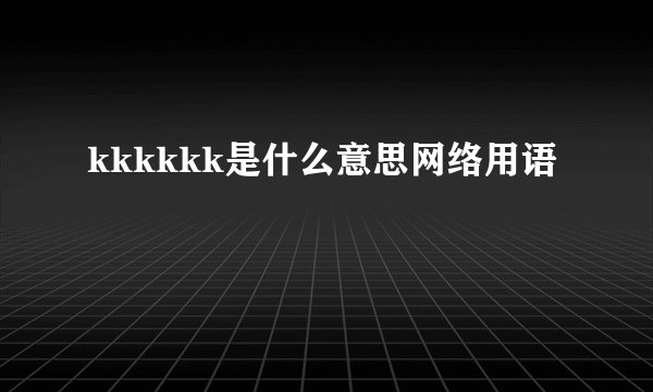 kkkkkk是什么意思网络用语