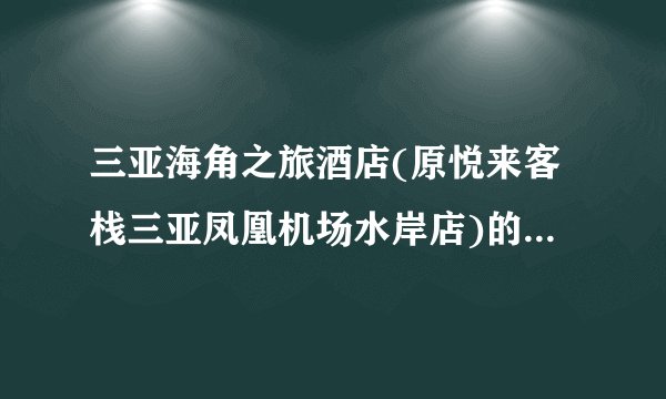 三亚海角之旅酒店(原悦来客栈三亚凤凰机场水岸店)的星级是几星