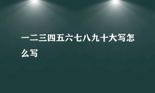一二三四五六七八九十大写怎么写