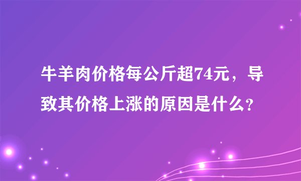 牛羊肉价格每公斤超74元，导致其价格上涨的原因是什么？