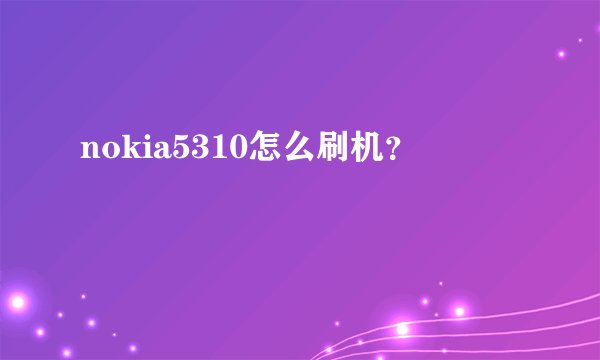 nokia5310怎么刷机？