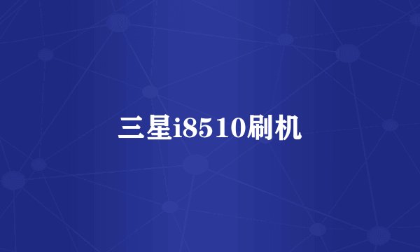 三星i8510刷机