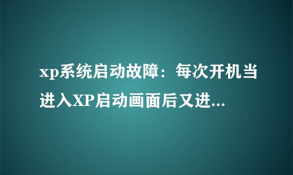 xp系统启动故障：每次开机当进入XP启动画面后又进文件检查画面（就像非法关机后再开机）然后就死机