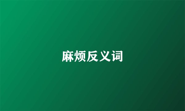 麻烦反义词