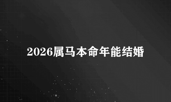 2026属马本命年能结婚