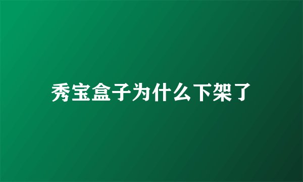 秀宝盒子为什么下架了