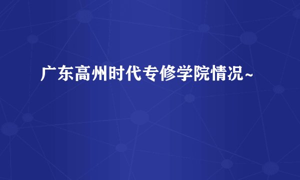 广东高州时代专修学院情况~