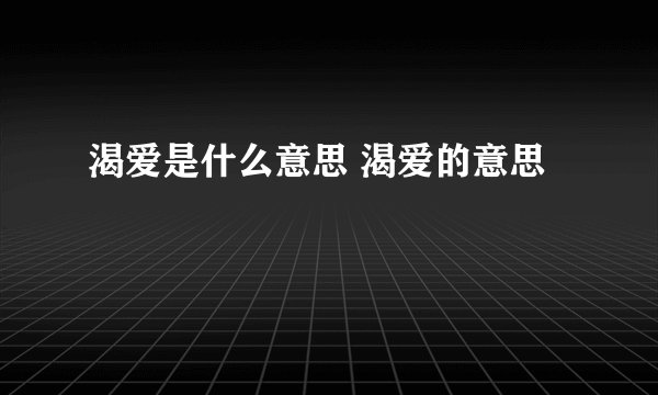 渴爱是什么意思 渴爱的意思