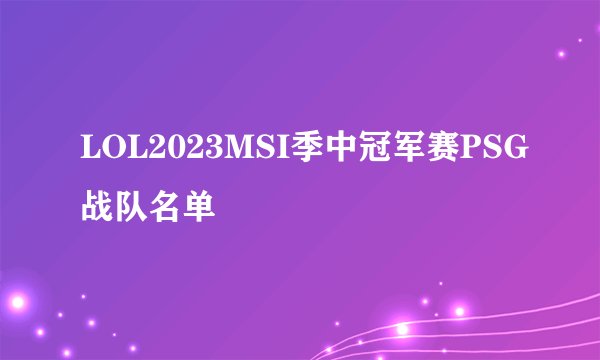 LOL2023MSI季中冠军赛PSG战队名单