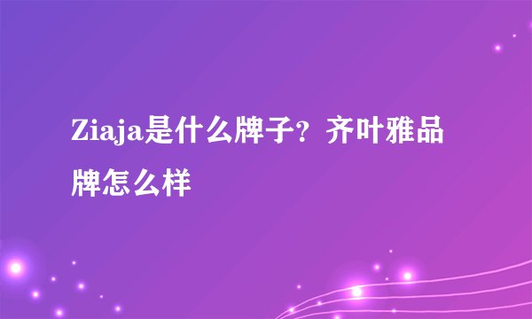 Ziaja是什么牌子？齐叶雅品牌怎么样