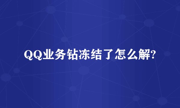 QQ业务钻冻结了怎么解?