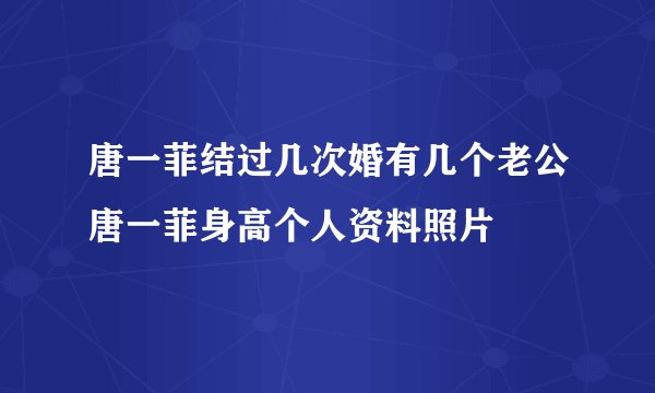 唐一菲结过几次婚有几个老公唐一菲身高个人资料照片