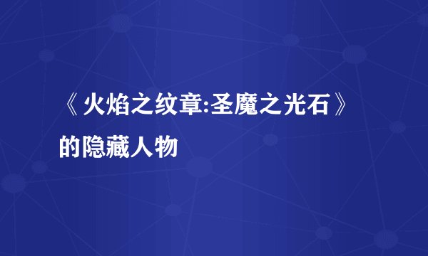 《火焰之纹章:圣魔之光石》的隐藏人物