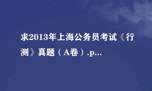 求2013年上海公务员考试《行测》真题（A卷）.pdf百度网盘链接获取