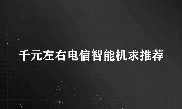 千元左右电信智能机求推荐