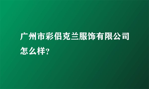 广州市彩侣克兰服饰有限公司怎么样？