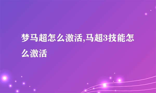 梦马超怎么激活,马超3技能怎么激活