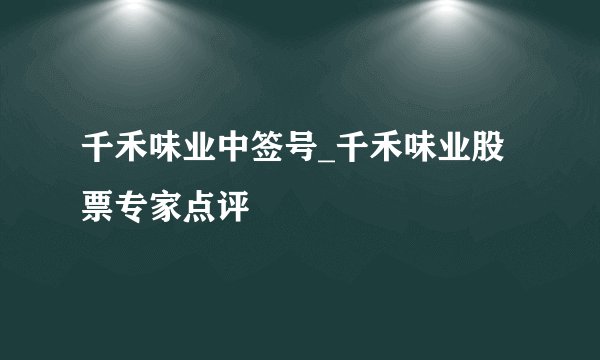 千禾味业中签号_千禾味业股票专家点评