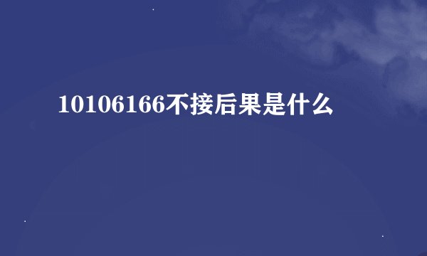 10106166不接后果是什么