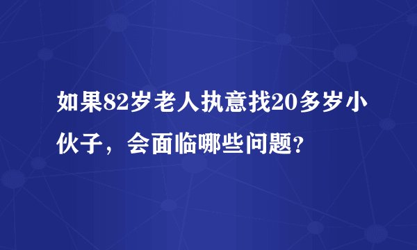 如果82岁老人执意找20多岁小伙子，会面临哪些问题？