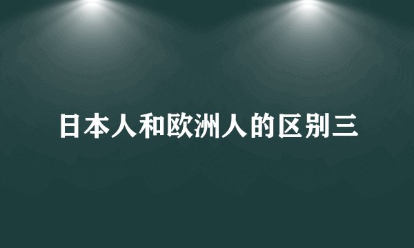 日本人和欧洲人的区别三