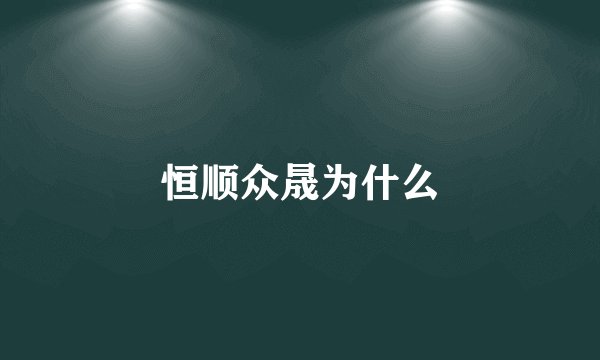 恒顺众晟为什么