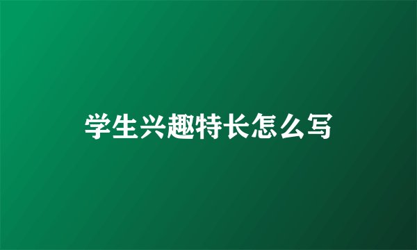 学生兴趣特长怎么写
