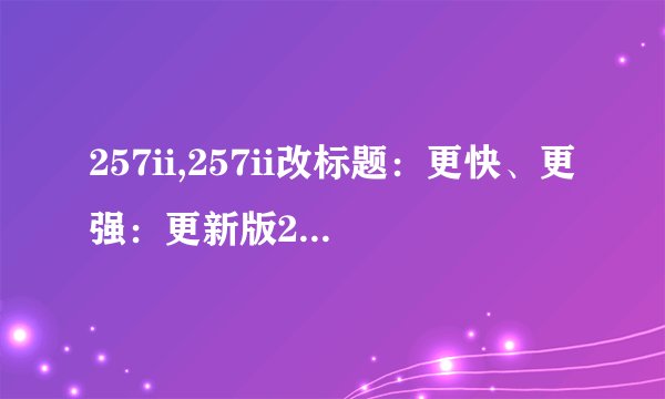 257ii,257ii改标题：更快、更强：更新版257ii