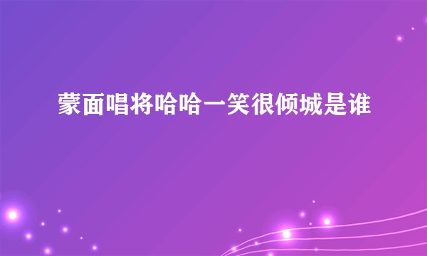 蒙面唱将哈哈一笑很倾城是谁